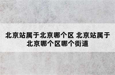 北京站属于北京哪个区 北京站属于北京哪个区哪个街道